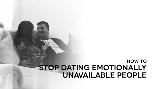 How to stop dating emotionally unavailable people.