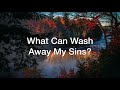What Can Wash Away My Sins Nothing But The Blood Of Jesus