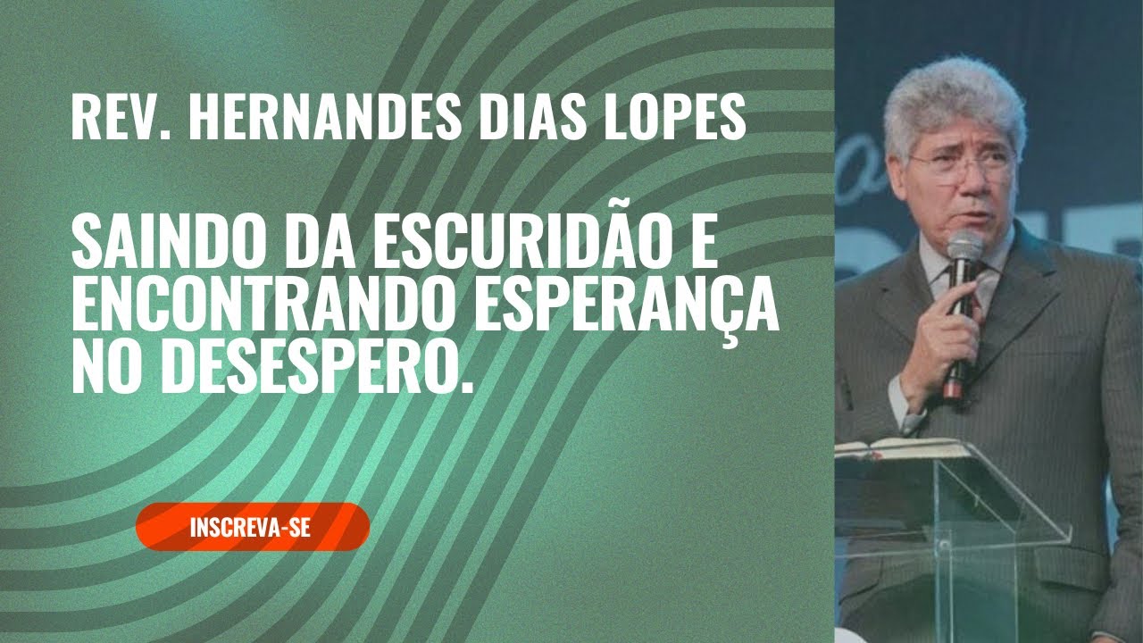Rev. Hernandes Dias Lopes: Saindo da Escuridão  Encontrando Esperança no Desespero