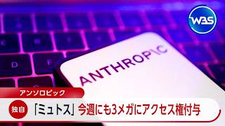 【独自】アンソロピック ｢ミュトス｣ 今週にも3メガにアクセス権付与【WBS】