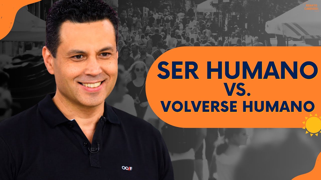 SER HUMANO VS. VOLVERSE HUMANO