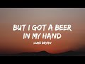 Luke Bryan But I Got A Beer In My Hand Lyrics