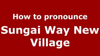 How to pronounce Sungai Way New Village