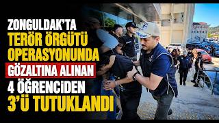 Zonguldakta Terör Örgütü Operasyonunda Gözaltına Alınan 4 Öğrenciden 3’ü Tutukla