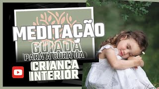 CURA DA CRIANÇA INTERIOR | MEDITAÇÃO GUIADA