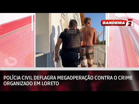 Polícia Civil deflagra megaoperação contra o crime organizado em Loreto | BANDEIRA 2