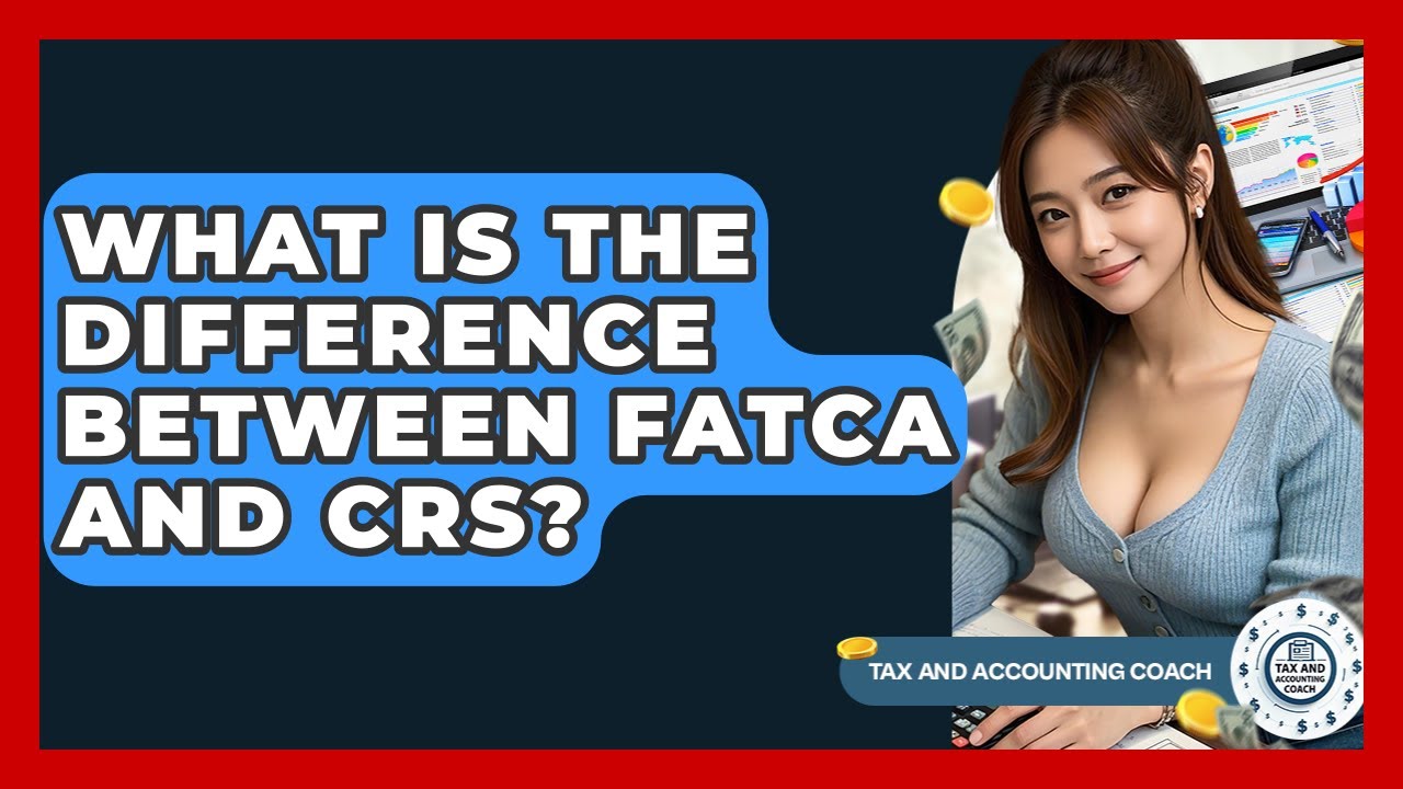 What Is The Difference Between FATCA And CRS? - Tax and Accounting Coach