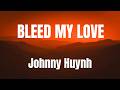 BLEED MY LOVE Johnny Huynh Lyrics