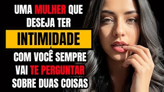 Uma mulher que quer INTIMIDADE com você sempre vai te PERGUNTAR sobre DUAS COISAS