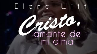 Cristo, Amante de mi alma — Elena Witt (Video)