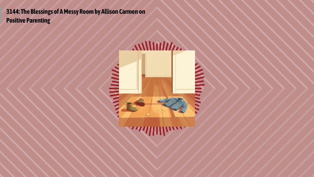 3144: The Blessings of A Messy Room by Allison Carmen on Positive Parenting | Optimal...