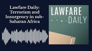 Lawfare Daily: Terrorism and Insurgency in sub-Saharan Africa