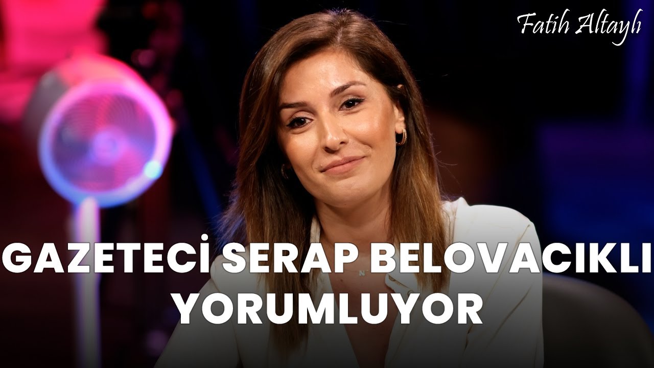 Fatih Altaylı YORUMLAYAMIYOR: "İnsanlık" / Serap Belovacıklı yorumluyor