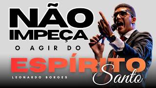 NÃO IMPEÇA O ESPIRITO SANTO | Ev.Leonardo Borges
