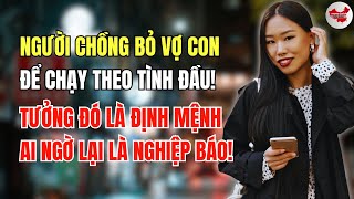 NGƯỜI CHỒNG Bỏ vợ con để chạy theo tình đầu, Tưởng rằng đó là định mệnh, ai ngờ lại là nghiệp báo!