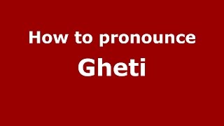 How to pronounce Gheti