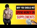 WHY YOU SHOULD NOT SPEND MONEY ON SUPPLEMENTS!