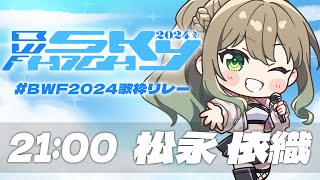 【 #BWF2024歌枠リレー 】ラスト！盛り上がってIKZ🛫この後すぐチケ販あり！ / 松永依織