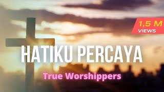HATIKU PERCAYA- True Worshipers with lyrics.flv