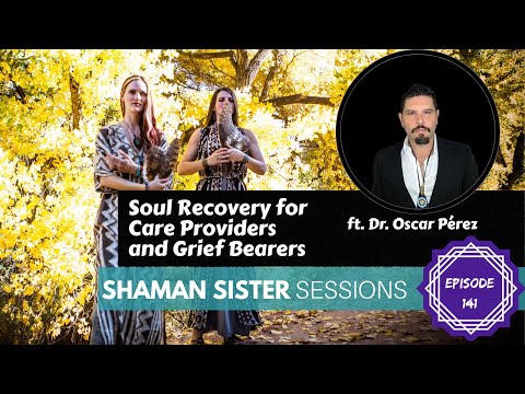 Soul Recovery for Care Providers and Grief Bearers, ft. Dr. Oscar Pérez