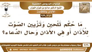 صورة [742 -939] ما حكم تلحين وتزيين الصوت في الأذان وحال الدعاء؟ - الشيخ صالح الفوزان