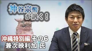 沖縄特別編 その6 兼次映利加氏・基地がなければ沖縄は平和？ 【CGS 神谷宗幣】