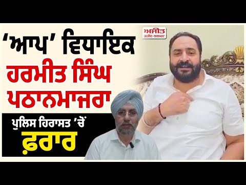 ‘AAP’ ਵਿਧਾਇਕ Harmeet Singh Pathanmajra ਪੁਲਿਸ ਹਿਰਾਸਤ ’ਚੋਂ ਫ਼ਰਾਰ