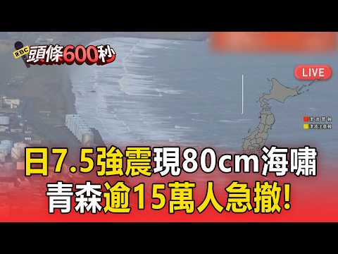 日本7.7強震現「80cm海嘯」！青森逾15萬人急撤【頭條600秒】