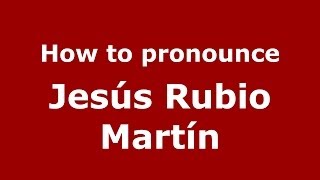 How to pronounce Jes&uacute;s Rubio Mart&iacute;n