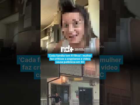 Cada família tem 6 filhos’: mulher faz críticas a angolanos e vídeo causa polêmica em SC