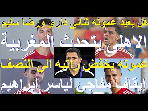 إيقاف مفاجئ لياسر ابراهيم, الاهلى يتحدث المغربية وعموته خفض راتبه, هل يعيد دارى ورضا سليم #علاء_صادق