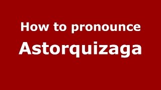 How to pronounce Astorquizaga