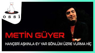 Metin Güyer / Hançeri Aşkınla Ey Yar Gönlüm Üzre Vurma Hiç