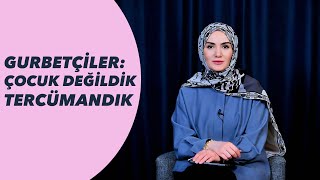 GURBETÇİLER: ONLAR ÇALIŞTI BİZ YOL GÖSTERDİK, ÇOCUK DEĞİLDİK TERCÜMAND