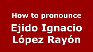 How to pronounce Ejido Ignacio López Rayón