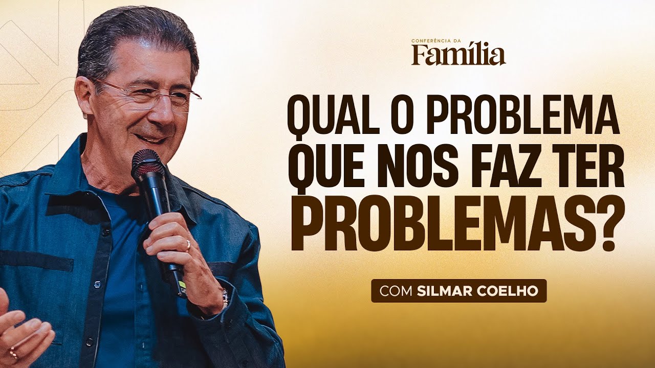 Qual o Problema que Nos Faz Ter Problemas? | Silmar Coelho | Conferência da Família