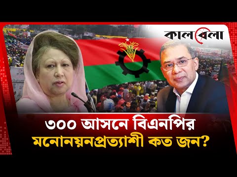 ৩০০ আসনে বিএনপির মনোনয়নপ্রত্যাশী কত জন? | BNP 300 Seat Candidate | Election | Kalbela