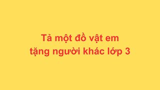 Tả một đồ vật em tặng người khác lớp 3