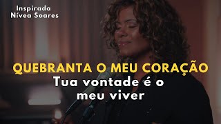 QUEBRANTA O MEU CORAÇÃO – Inspirada Nívea Soares – Tua vontade é o meu viver