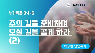 2022년12월11일, 누가복음 3:4-6(주의 길을 준비하며 오실 길을 곧게 하라2)