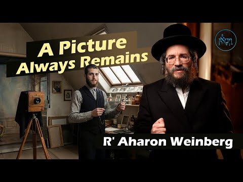 A Picture Always Remains | Rabbi Aharon Weinberg
