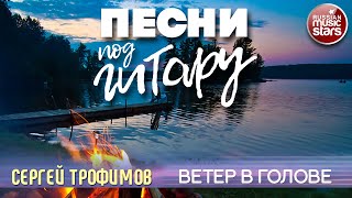 СЕРГЕЙ ТРОФИМОВ ✬ ВЕТЕР В ГОЛОВЕ ✬ ДУШЕВНАЯ ПЕСНЯ ПОД ГИТАРУ ✬