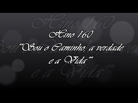 Hino 160 - "Sou o Caminho, a Verdade e a Vida"