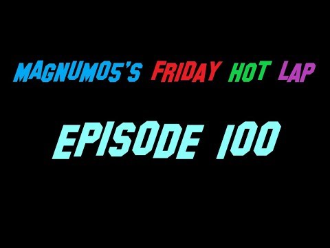 MAGNUM05's Friday Hot Lap - EPISODE 100!!!!