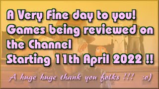 A fine day to you !!!  The Games being reviewed on the Channel starting 11th April 2022 are.