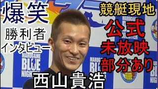 【競艇現地】公式未放映部分あり！大爆笑③西山貴浩「勝利者インタビュー」