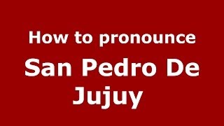 How to pronounce San Pedro De Jujuy