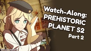 【WATCH ALONG】PREHISTORIC PLANET S2 PART 2!!【Layla Alstroemeria】