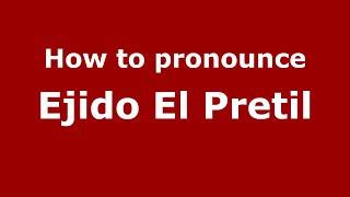 How to pronounce Ejido El Pretil