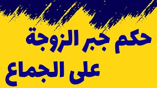 حکم جبر الزوجة على الجماع - وفقأ لرأي السيد السيستاني